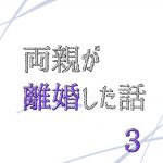 両親が離婚した話 3